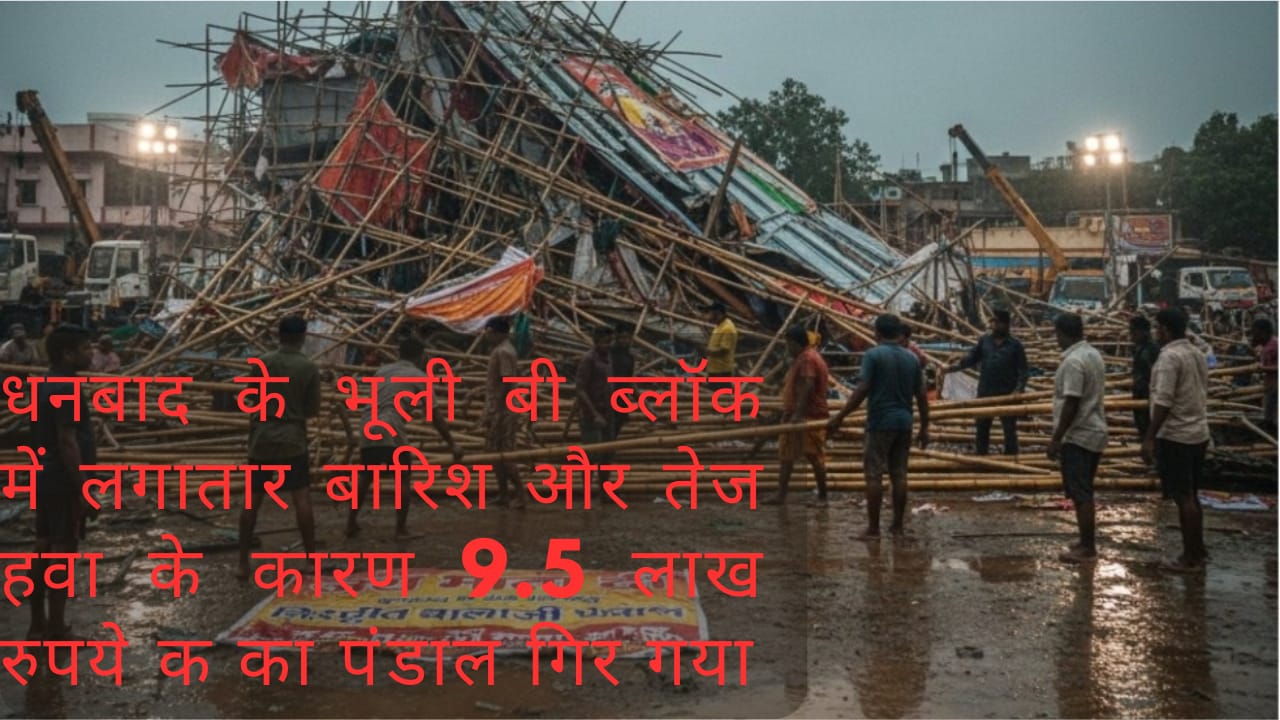धनबाद के भूली B ब्लॉक में पूजा पंडाल ध्वस्त: 9.5 लाख रुपये में हो रहा था तैयार